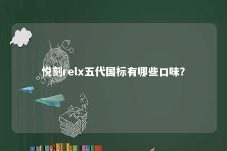 悦刻relx五代国标有哪些口味？ 